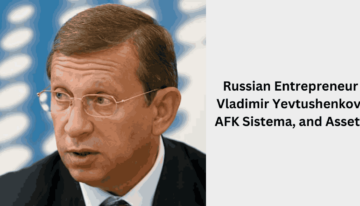 Russian Entrepreneur Vladimir Yevtushenkov: AFK Sistema, and Assets