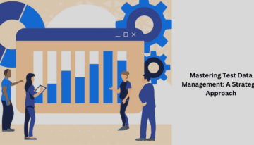 Mastering Test Data Management: A Strategic Approach