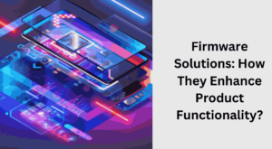 Firmware Solutions: How They Enhance Product Functionality?