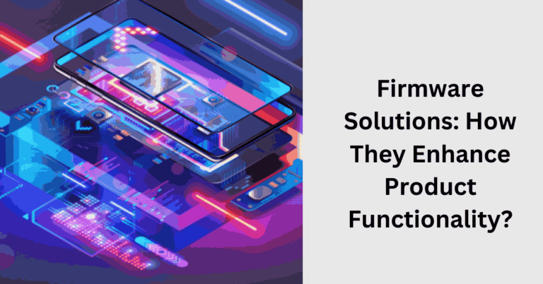 Firmware Solutions: How They Enhance Product Functionality?